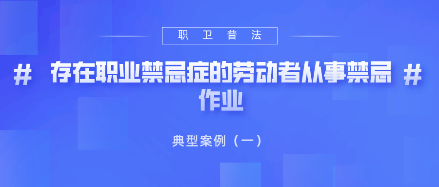 职卫普法丨典型案例（一）------存在职业禁忌证的劳动者从事禁忌作业